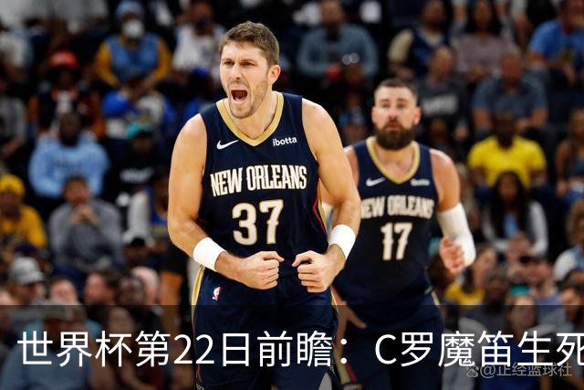 世界杯第22日前瞻：C罗魔笛生死斗 西班牙力争破咒