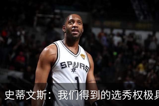 史蒂文斯：我们得到的选秀权极具想象空间 也许能让我们干票大的