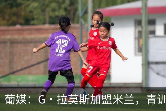 葡媒：G·拉莫斯加盟米兰，青训俱乐部本菲卡将获超200万欧分成