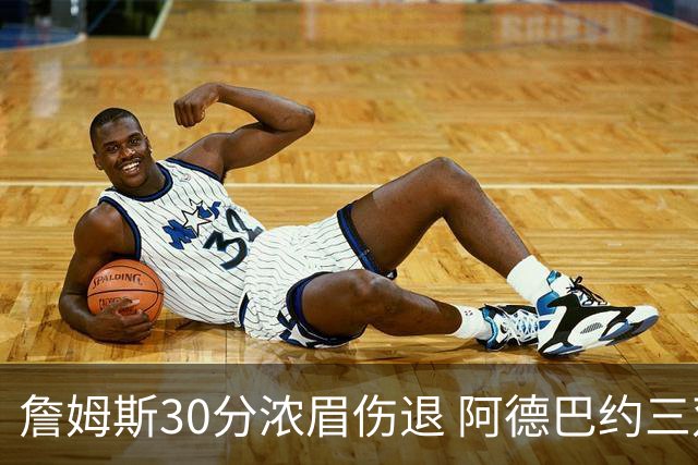 詹姆斯30分浓眉伤退 阿德巴约三双热火胜湖人