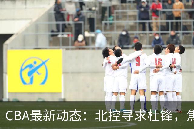 CBA最新动态：北控寻求杜锋，焦泊乔急于离队，朱芳雨重拾旧将